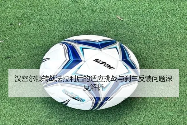 汉密尔顿转战法拉利后的适应挑战与刹车反馈问题深度解析